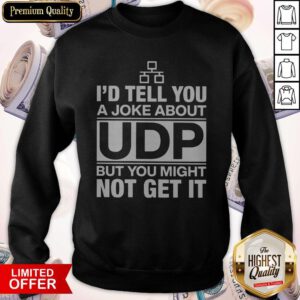 Nice I'd Tell You A Joke About UDP Sweatshirt
