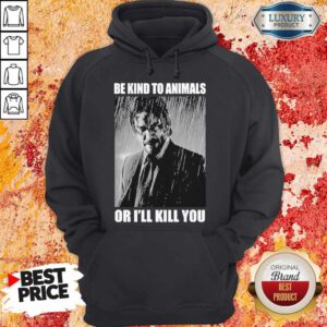 Nice John Wick Be Kind To Animals Or I’ll Kill You Hoodie