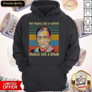 Notorious Rbg Not Fragile Like A Flower Fragile Like A Bomb Hoodie