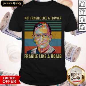 Notorious Rbg Not Fragile Like A Flower Fragile Like A Bomb Shirt