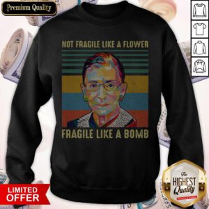 Notorious Rbg Not Fragile Like A Flower Fragile Like A Bomb Sweatshirt