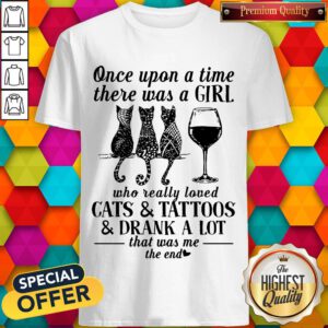 Once Upon A Time There Was A Girl Who Really Loved Cats And Tattoos And Drank A Lot That Was Me The End Shirt