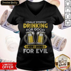 Premium I Finally Stopped Drinking For Good Now I Drink For Evil V-neck
