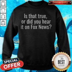 Premium Is That True Or Did You Hear It On Fox News Sweatshirt