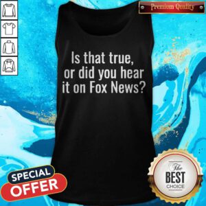 Premium Is That True Or Did You Hear It On Fox News Tank Top