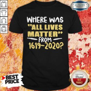 Premium Where Was All Live Matter From 1619 2020 Shirt