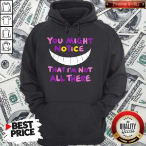 Premium You Might Notice That I’m Not All There Hoodie