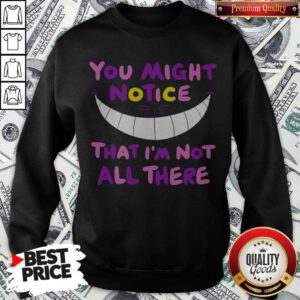Premium You Might Notice That I’m Not All There Sweatshirt
