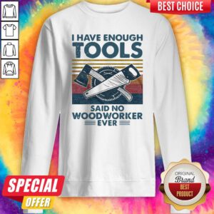 Pretty I Have Enough Tools Said No Woodworker Ever Vintage Sweatshirt