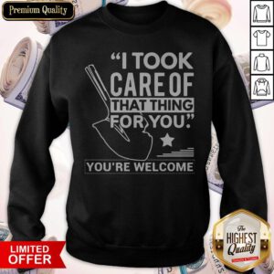 Pretty I Took Care Of That Thing For You You’re Welcome Sweatshirt