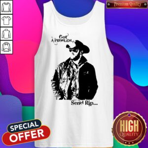 Pretty Rip Wheeler Got A Problem Send Rip Tank Top