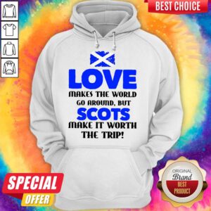 Scotland Flag Love Makes The World Go Around But Scots Make It Worth The Trip Hoodie