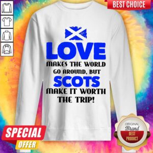 Scotland Flag Love Makes The World Go Around But Scots Make It Worth The Trip Sweatshirt