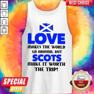 Scotland Flag Love Makes The World Go Around But Scots Make It Worth The Trip Tank Top