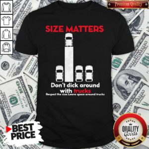 Size Matters Don’t Dick Around With Trucks Respect The Size Leave Space Around Shirt