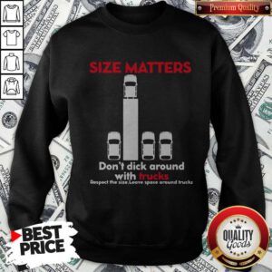 Size Matters Don’t Dick Around With Trucks Respect The Size Leave Space Around Sweatshirt