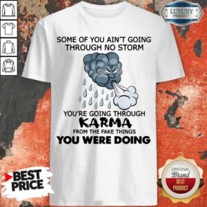 Some Of You Ain’t Going Through No Storm You’re Going Through Karma From The Fake Things You Were Doing Shirt