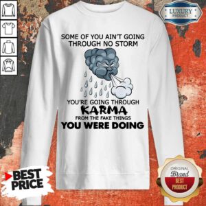 Some Of You Ain’t Going Through No Storm You’re Going Through Karma From The Fake Things You Were Doing Sweatshirt