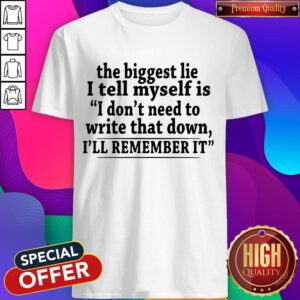The Biggest Lie I Tell Myself Is I Don’t Need To Write That Down I’ll Remember It Shirt