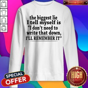 The Biggest Lie I Tell Myself Is I Don’t Need To Write That Down I’ll Remember It Sweatshirt