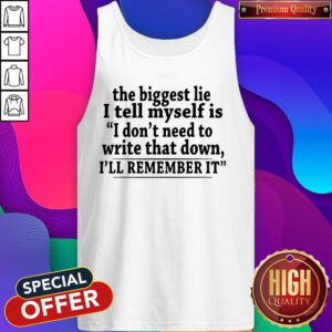 The Biggest Lie I Tell Myself Is I Don’t Need To Write That Down I’ll Remember It Tank Top