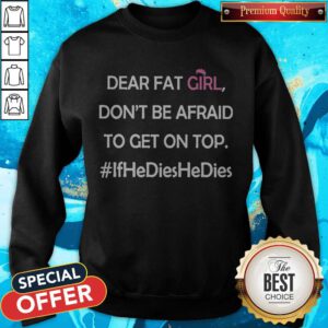 Top Dear Fat Girl Don’t Be Afraid To Get On Top #ifhedieshedies Sweatshirt