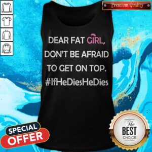 Top Dear Fat Girl Don’t Be Afraid To Get On Top #ifhedieshedies Tank Top
