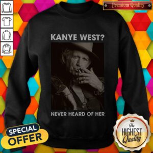 Top Keith Richards Kanye West Never Heard Of Her Sweatshirt