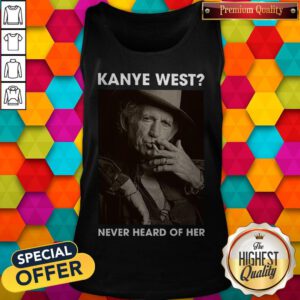 Top Keith Richards Kanye West Never Heard Of Her Tank Top