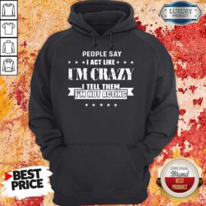 Top People Say I Act Like I'm Crazy I Tell Them I'm Not Acting Hoodie