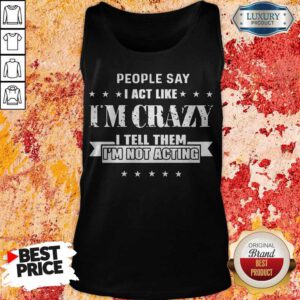 Top People Say I Act Like I'm Crazy I Tell Them I'm Not Acting Tank Top