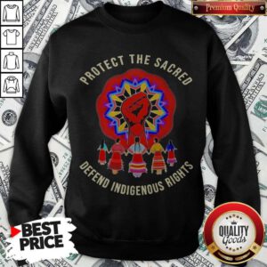 Top Protect The Sacred Defend Indigenous Rights Sweatshirt