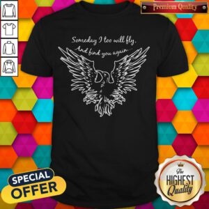 Top Someday I Too Will Fly And And Find You Again Shirt