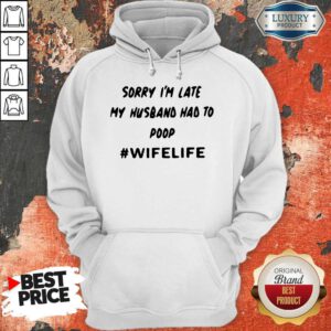 Top Sorry Im Late My Husband Had To Poop Wifelife Hoodie