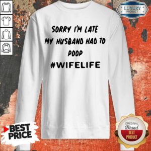 Top Sorry Im Late My Husband Had To Poop Wifelife Sweatshirt