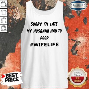 Top Sorry Im Late My Husband Had To Poop Wifelife Tank Top