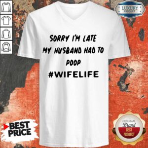 Top Sorry Im Late My Husband Had To Poop Wifelife V-neck