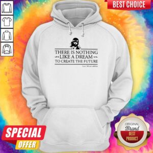 Top There Is Nothing Like A Dream To Create The Future Les Miserable Hoodie