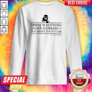 Top There Is Nothing Like A Dream To Create The Future Les Miserable Sweatshirt