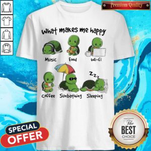 Turtle What Makes Me Happy Music Good Wifi Coffee Sunbathing Sleeping Shirt