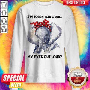 Cute Elephant I'M Sorry Did I Roll My Eyes Out Loud Sweatshirt