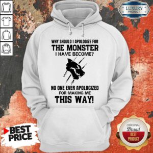 Why Should I Apologize For The Monster I Have Become Hoodie