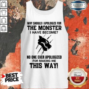 Why Should I Apologize For The Monster I Have Become Tank Top