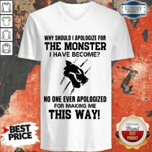 Why Should I Apologize For The Monster I Have Become V-neck