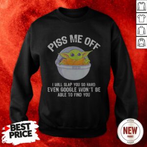 Baby Yoda Piss Me Off I Will Slap You So Hard Even Google Won’t Be Able To Find You Sweatshirt