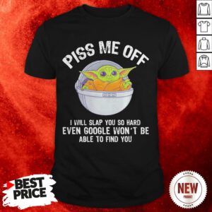 Baby Yoda Piss Me Off I Will Slap You So Hard Even Google Won’t Be Able To Find You Shirt
