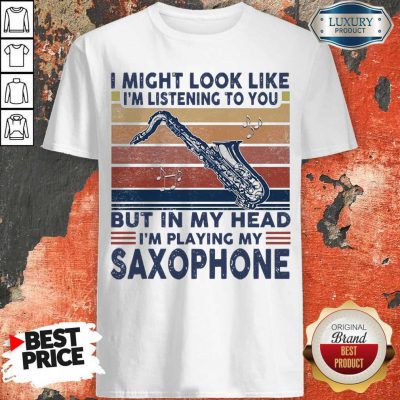 I Might Look Like I’m Listening To You But In My Head I’m Playing My Saxophone Vintage Shirt