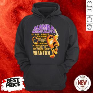 Mamba Mentality Is All About Focusing On The Process And Trusting In The Hard Work When It Matters Most Mantra Hoodie