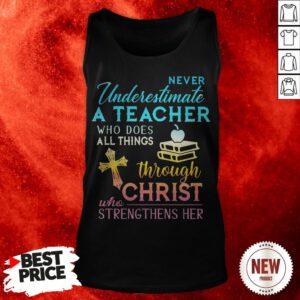 Never Underestimate A Teacher Who Does All Things Through Christ Who Strengthens Her Cross Tank Top