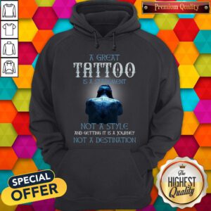 A Great Tattoo Is A Statement Not A Style And Getting It Is A Journey Not A Destination Hoodie